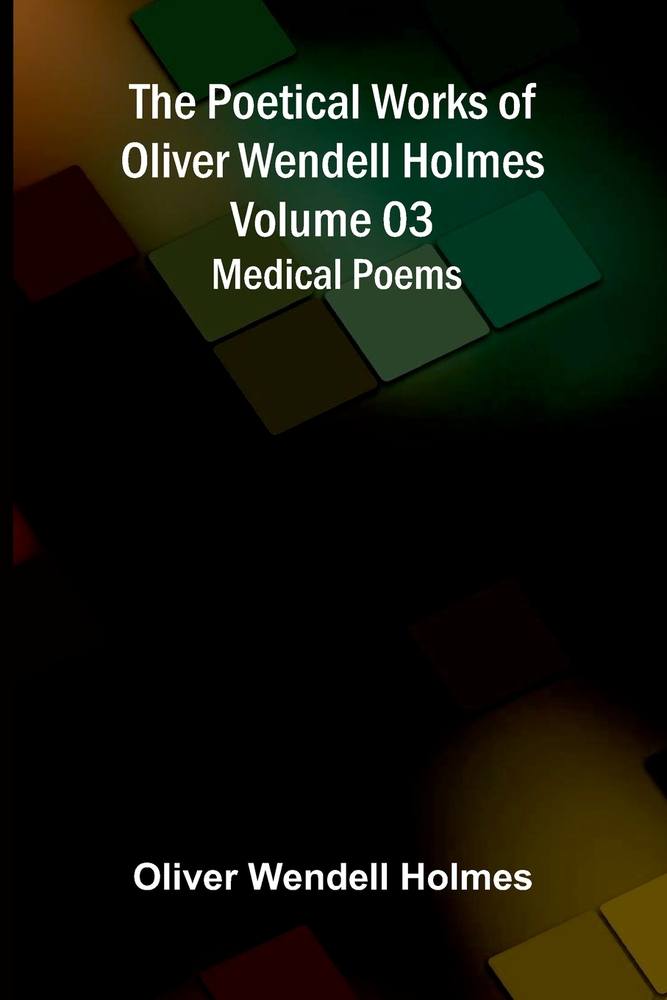 The Poetical Works of Oliver Wendell Holmes - Volume 03: Medical Poems cover