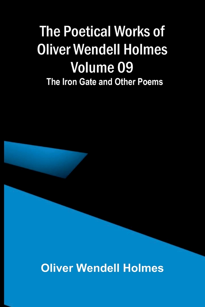 The Poetical Works of Oliver Wendell Holmes - Volume 09; The Iron Gate and Other Poems cover