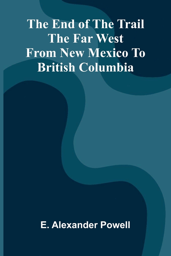 The end of the trail: The far west from New Mexico to British Columbia cover