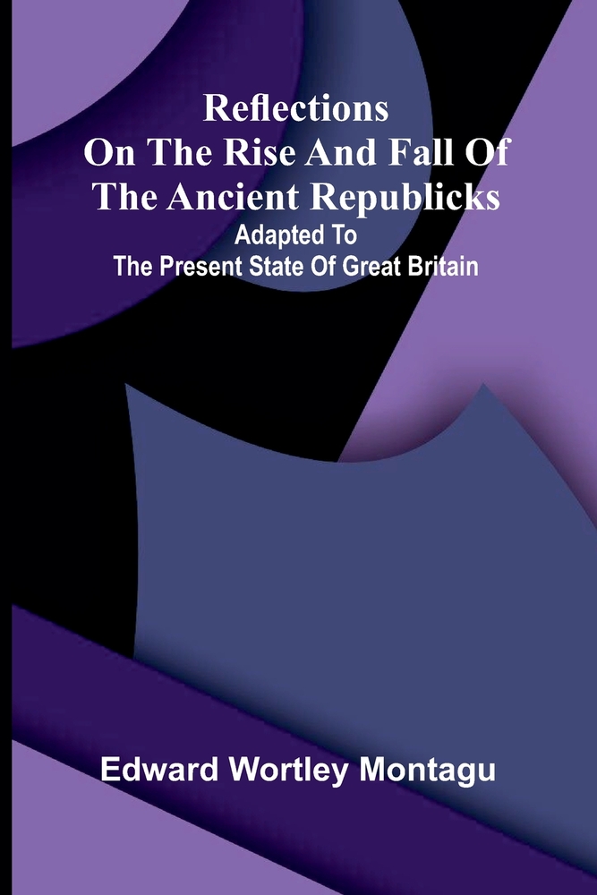 Reflections on the Rise and Fall of the Ancient Republicks; Adapted to the Present State of Great Britain cover