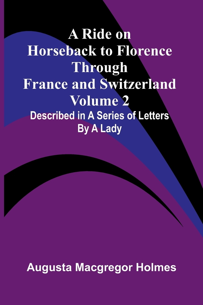 A Ride on Horseback to Florence Through France and Switzerland (Volume 2) Described in a Series of Letters by a Lady cover
