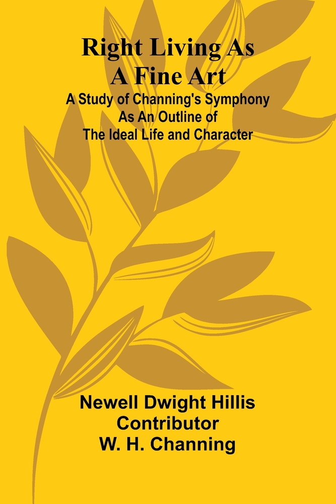 Right Living as a Fine Art; A Study of Channing's Symphony as an Outline of the Ideal Life and Character cover
