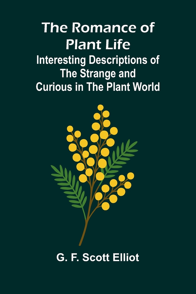 The Romance of Plant Life; Interesting Descriptions of the Strange and Curious in the Plant World cover