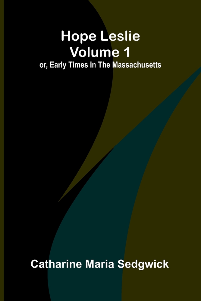Hope Leslie: or, early times in the Massachusetts, volume 1 cover