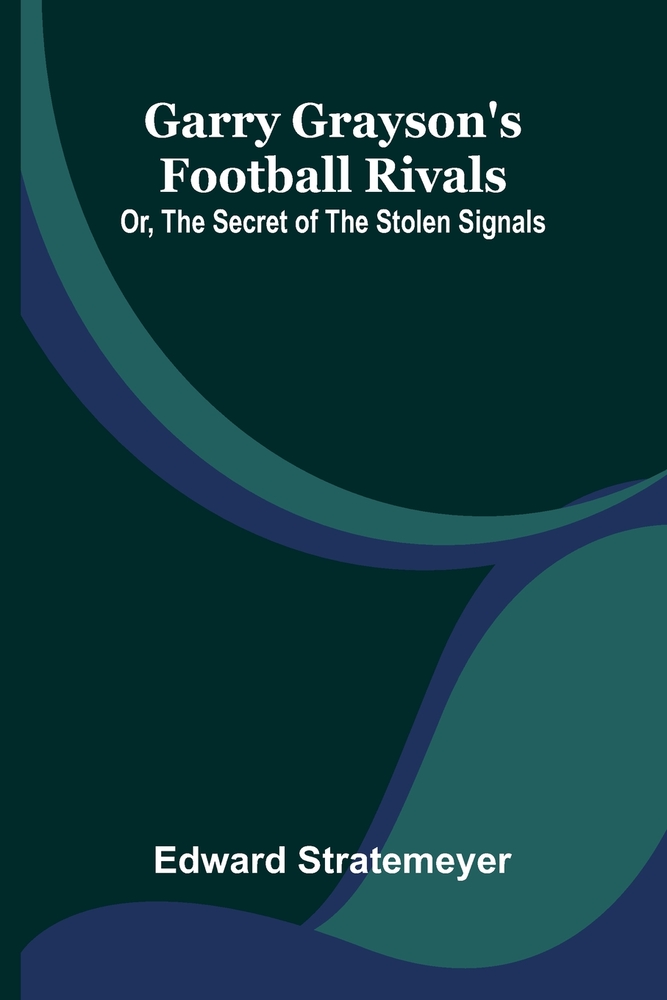 Garry Grayson's football rivals: or, The secret of the stolen signals cover