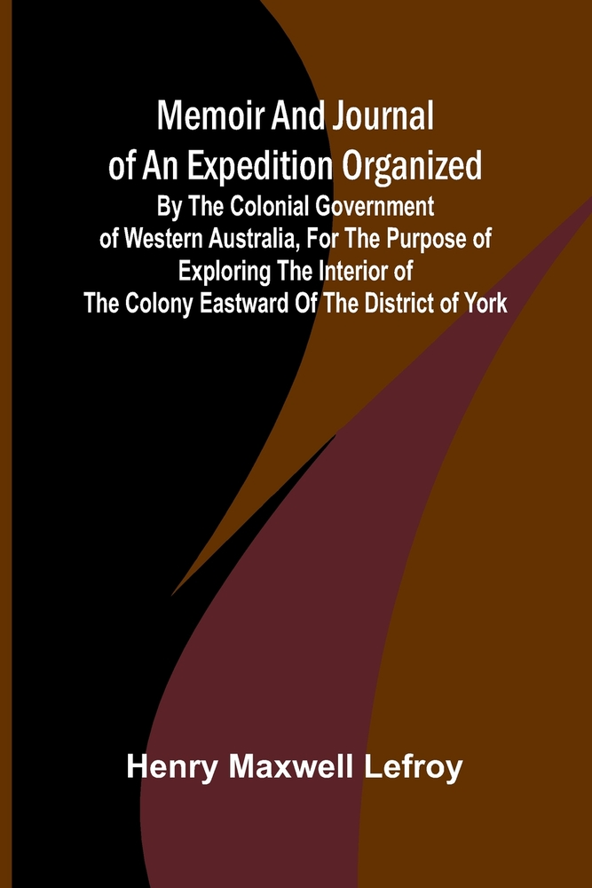 Memoir and Journal of an Expedition Organized by the Colonial Government of Western Australia, for the Purpose of Exploring the Interior of the Colony cover