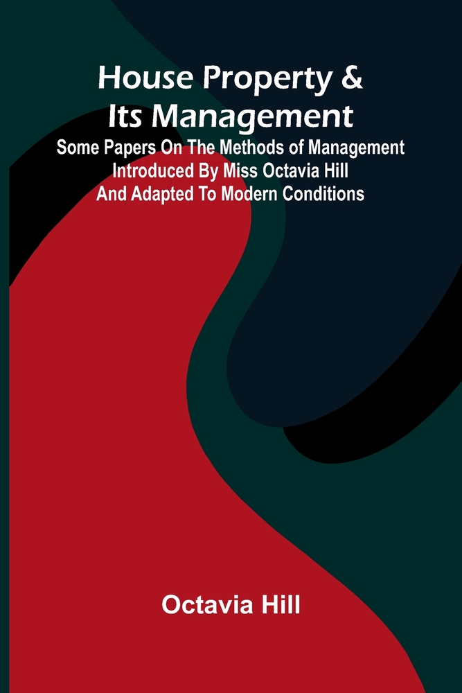 House property & its management: Some papers on the methods of management introduced by Miss Octavia Hill and adapted to modern conditions cover