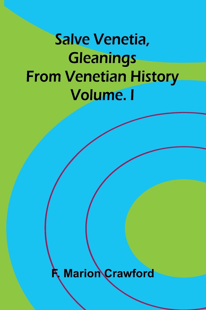 Salve Venetia, gleanings from Venetian history; Vol. I cover