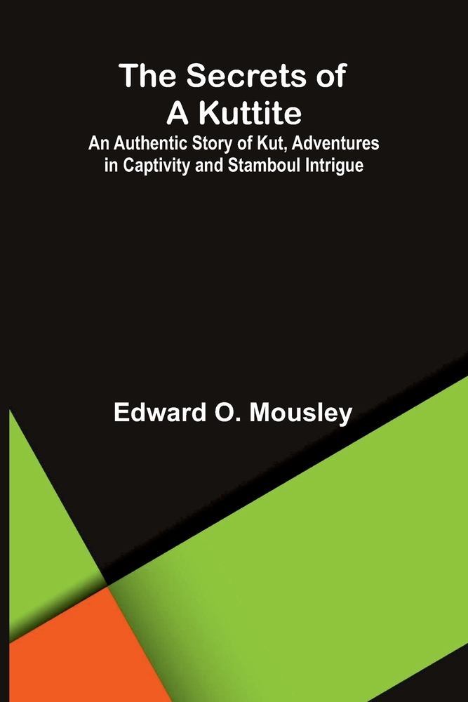 The Secrets of a Kuttite; An Authentic Story of Kut, Adventures in Captivity and Stamboul Intrigue cover