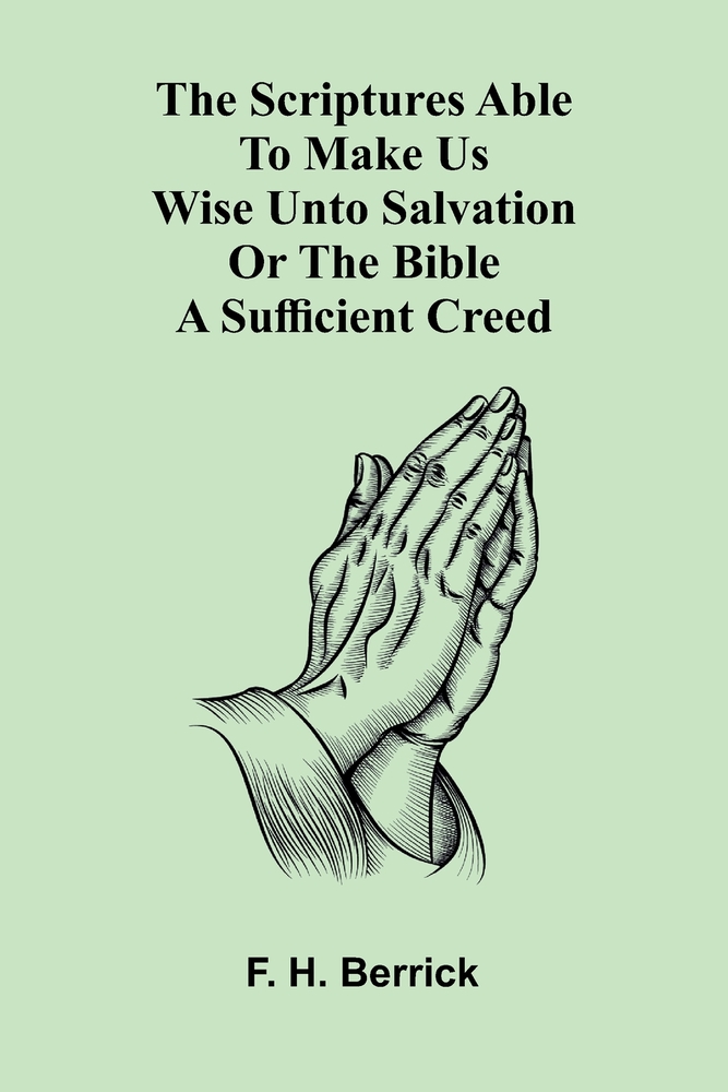 The Scriptures able to make us wise unto salvation: or the Bible a sufficient creed cover