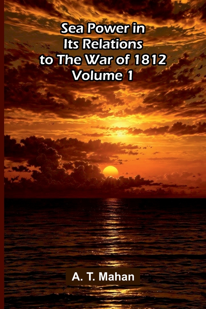 Sea Power in its Relations to the War of 1812 (Volume 1) cover