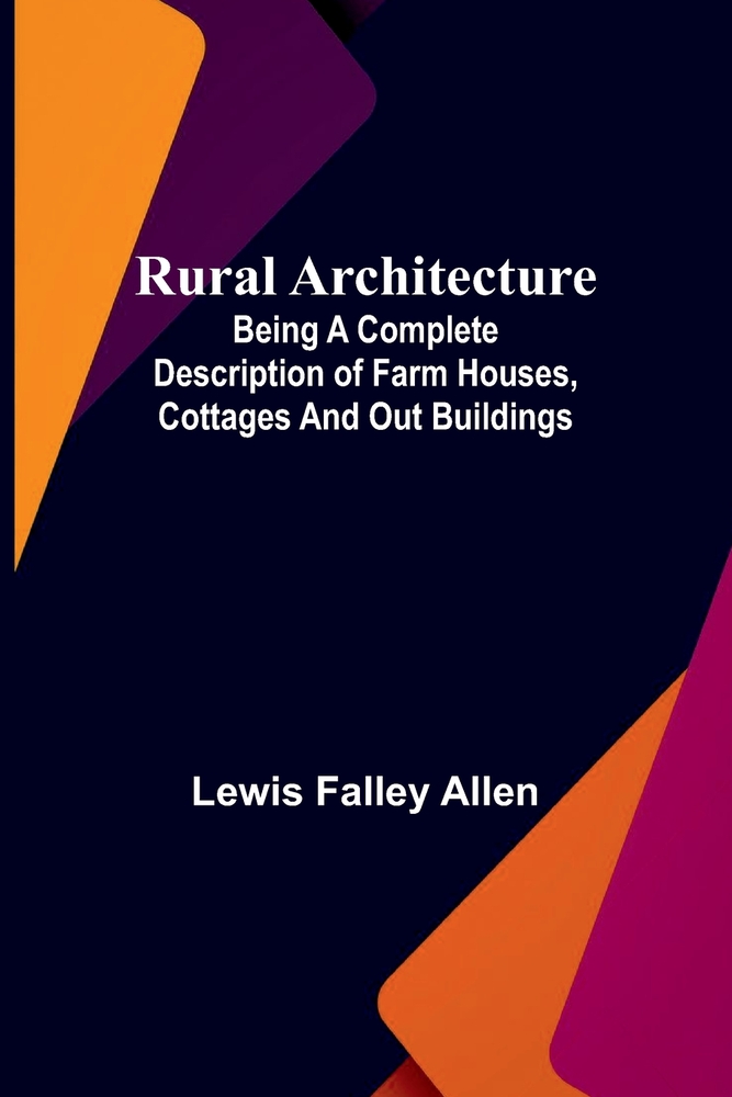 Rural Architecture; Being a Complete Description of Farm Houses, Cottages, and Out Buildings cover