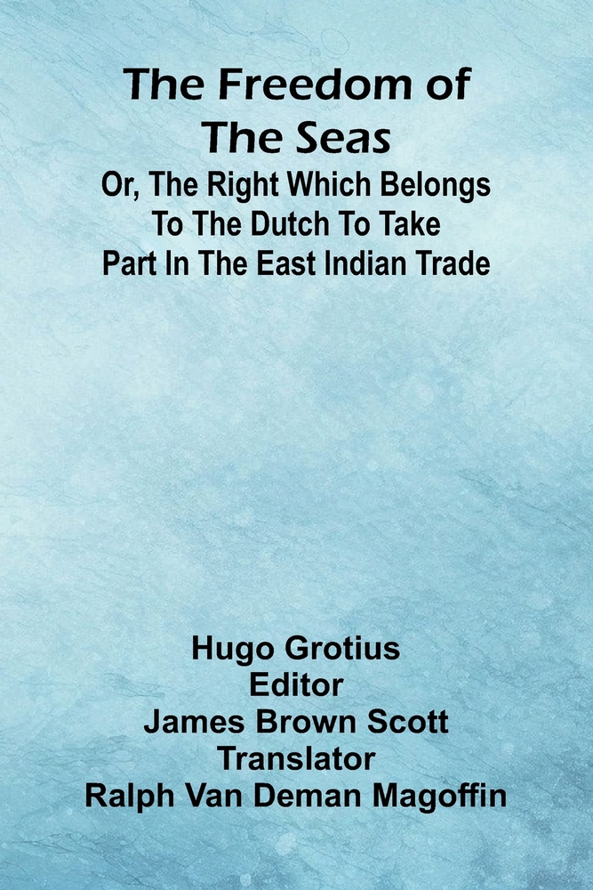 The freedom of the seas: or, The right which belongs to the Dutch to take part in the East Indian trade cover