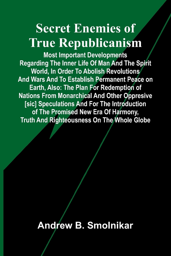 Secret Enemies of True Republicanism; Most important developments regarding the inner life of man and the spirit world, in order to abolish revolution cover