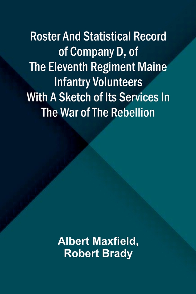 Roster and Statistical Record of Company D, of the Eleventh Regiment Maine Infantry Volunteers With a Sketch of Its Services in the War of the Rebelli cover