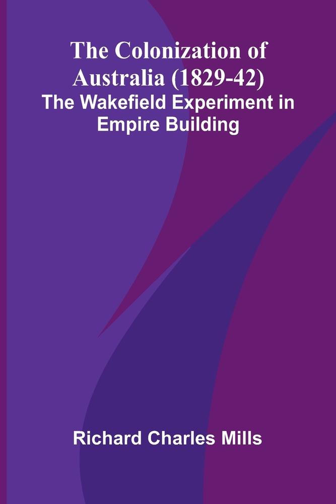 The Colonization of Australia (1829-42): The Wakefield Experiment in Empire Building cover