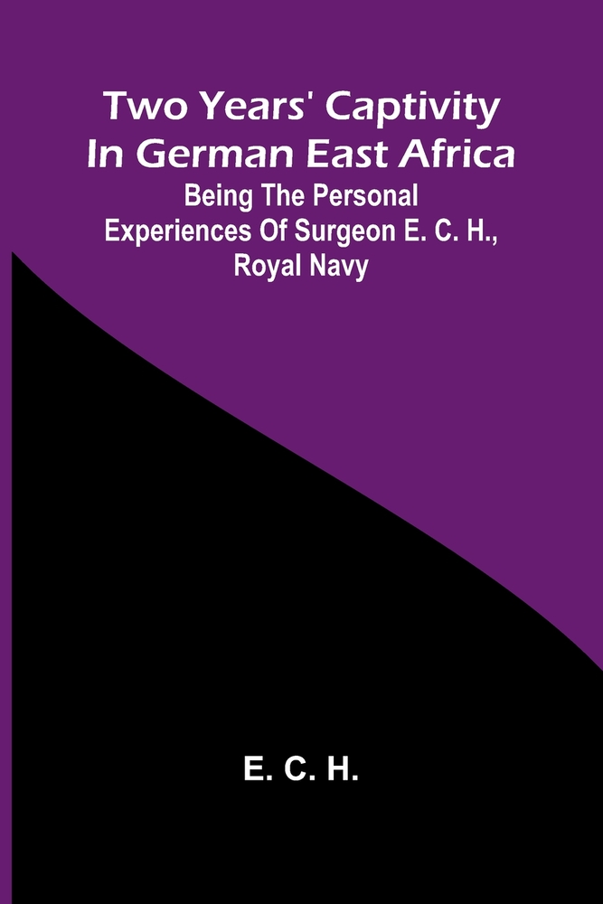 Two years' captivity in German East Africa: being the personal experiences of Surgeon E. C. H., Royal Navy cover