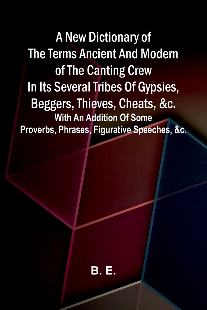A new dictionary of the terms ancient and modern of the canting crew in its several tribes of gypsies, beggers, thieves, cheats, &c.: With an addition cover