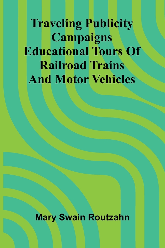 Traveling publicity campaigns: educational tours of railroad trains and motor vehicles cover