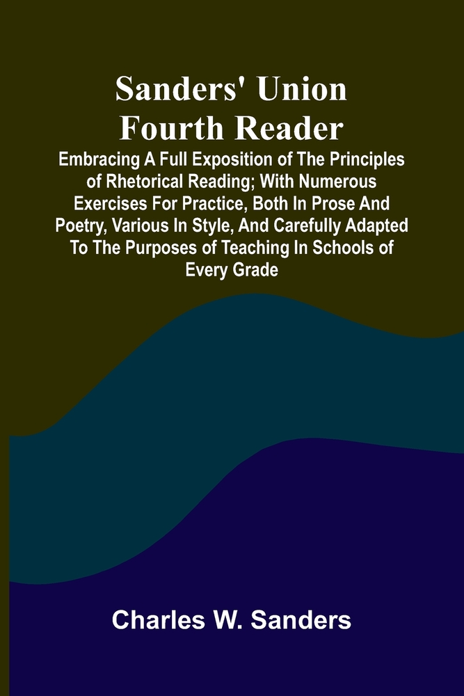 Sanders' Union Fourth Reader; Embracing a Full Exposition of the Principles of Rhetorical Reading; with Numerous Exercises for Practice, Both in Prose cover
