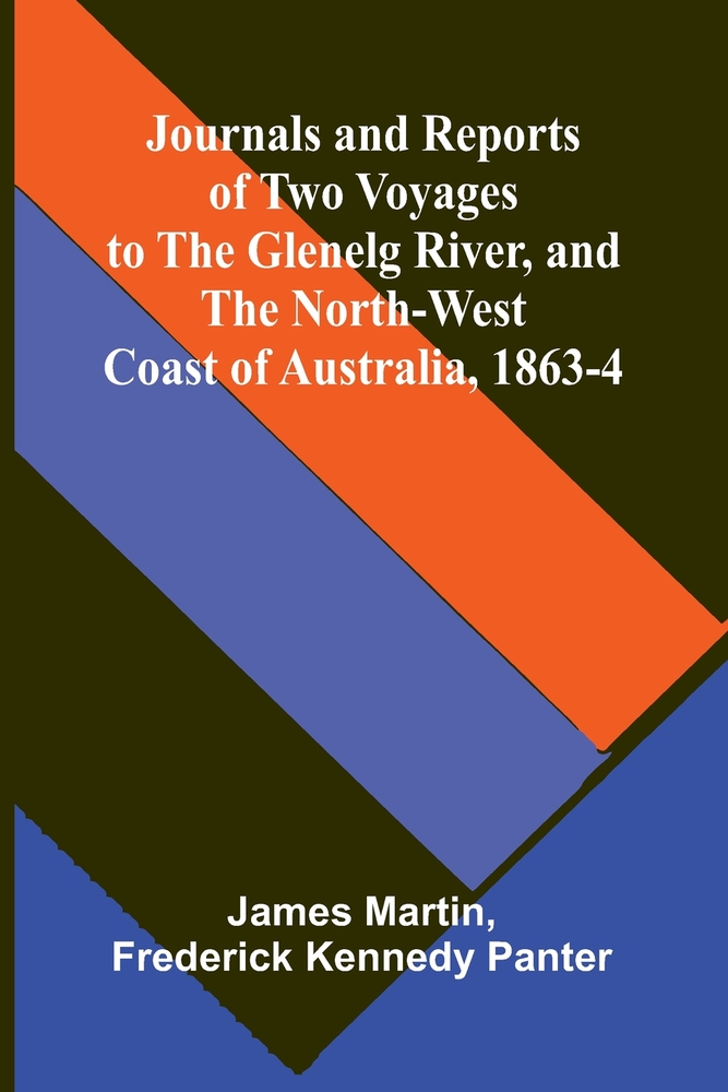Journals and Reports of Two Voyages to the Glenelg River, and the North-west Coast of Australia, 1863-4. cover