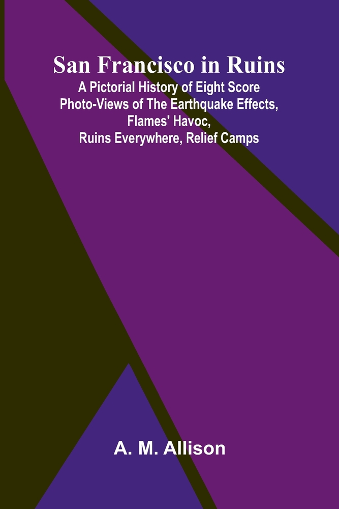 San Francisco in Ruins; A Pictorial History of Eight Score Photo-Views of the Earthquake Effects, Flames' Havoc, Ruins Everywhere, Relief Camps cover