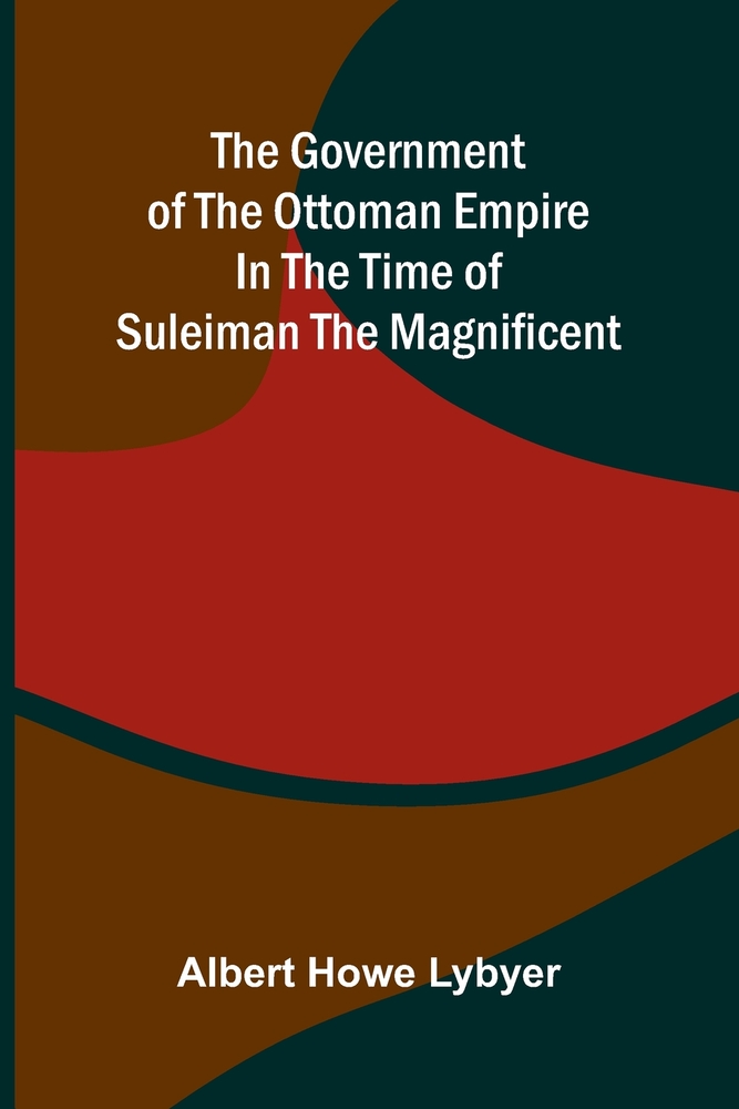 The government of the Ottoman Empire in the time of Suleiman the Magnificent cover