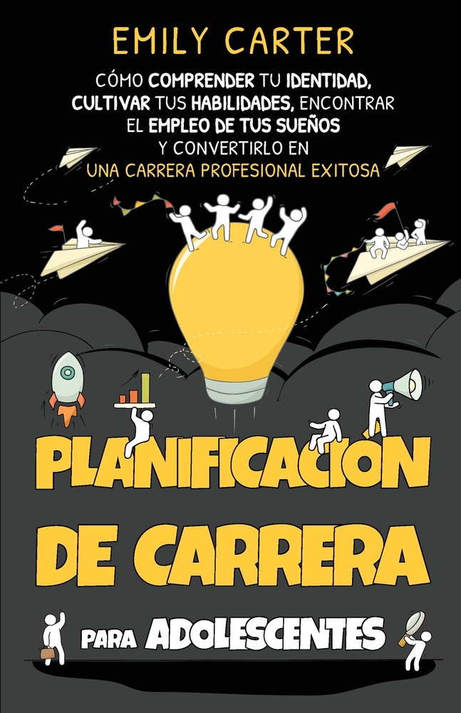 Planificación de carrera para adolescentes: Cómo comprender tu identidad, cultivar tus habilidades, encontrar el empleo de tus sueños y convertirlo en cover