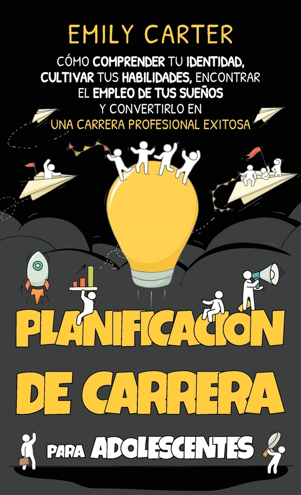 Planificación de carrera para adolescentes: Cómo comprender tu identidad, cultivar tus habilidades, encontrar el empleo de tus sueños y convertirlo en cover