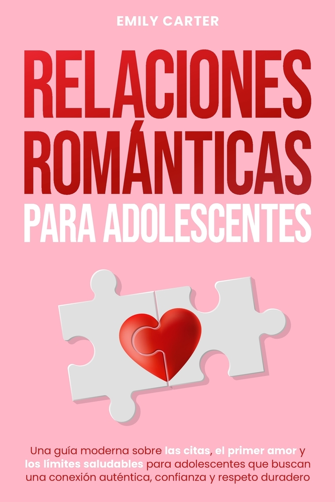 Relaciones románticas para adolescentes: Una guía moderna sobre las citas, el primer amor y los límites saludables para adolescentes que buscan una co cover