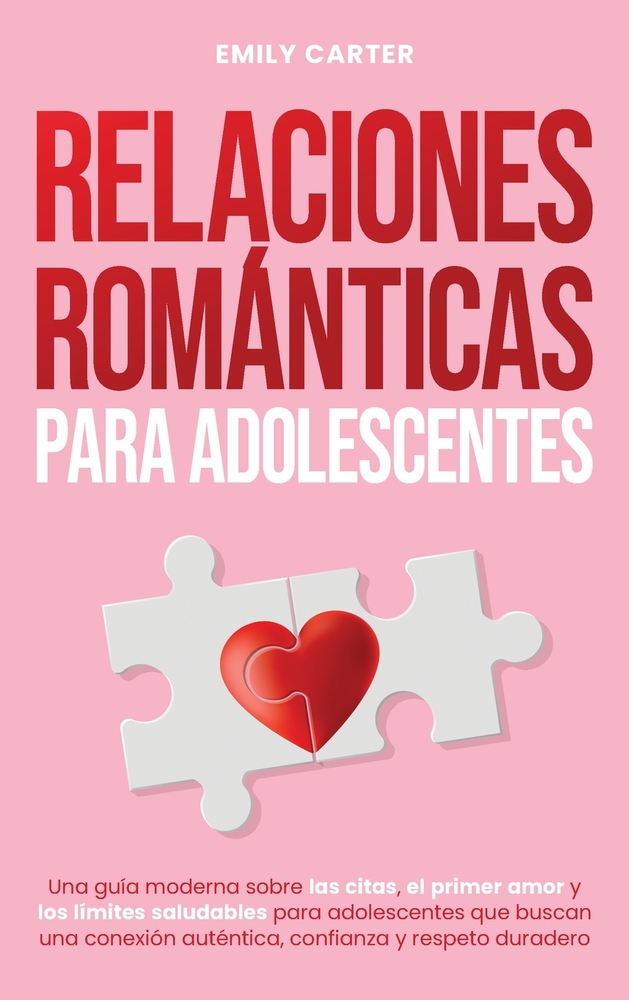 Relaciones románticas para adolescentes: Una guía moderna sobre las citas, el primer amor y los límites saludables para adolescentes que buscan una co cover