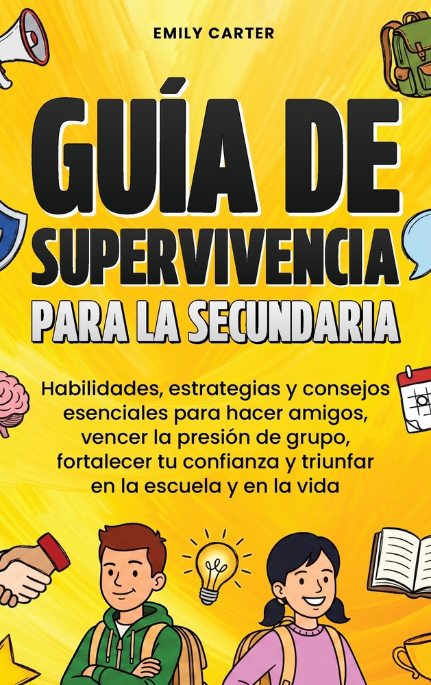 Guía de supervivencia para la secundaria: Habilidades, estrategias y consejos esenciales para hacer amigos, vencer la presión de grupo, fortalecer tu cover