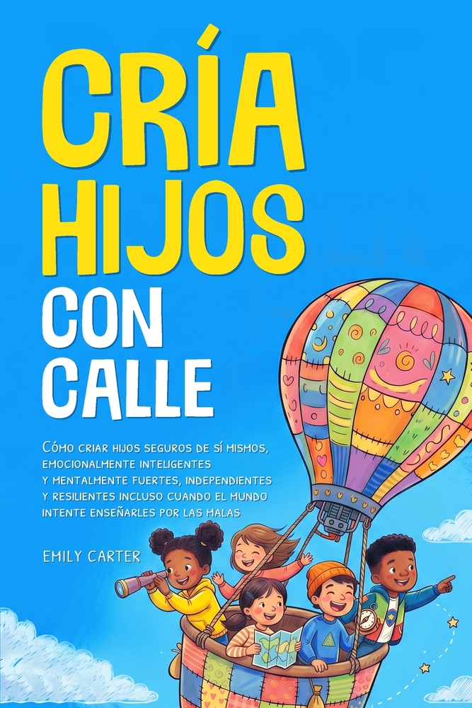 Cría Hijos con Calle: Cómo criar hijos seguros de sí mismos, emocionalmente inteligentes y mentalmente fuertes, independientes y resilientes incluso c cover