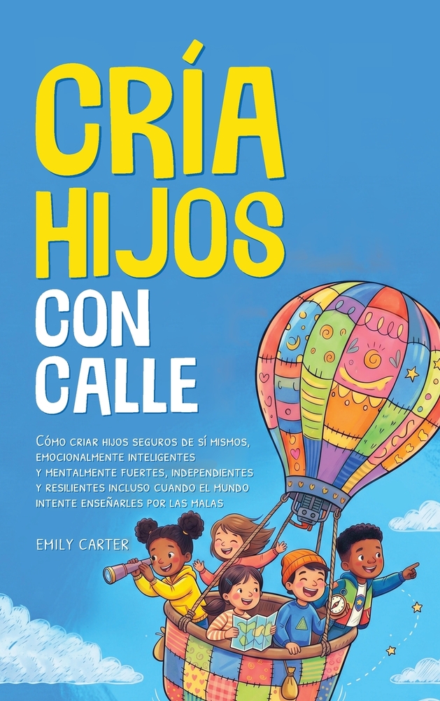 Cría Hijos con Calle: Cómo criar hijos seguros de sí mismos, emocionalmente inteligentes y mentalmente fuertes, independientes y resilientes incluso c cover