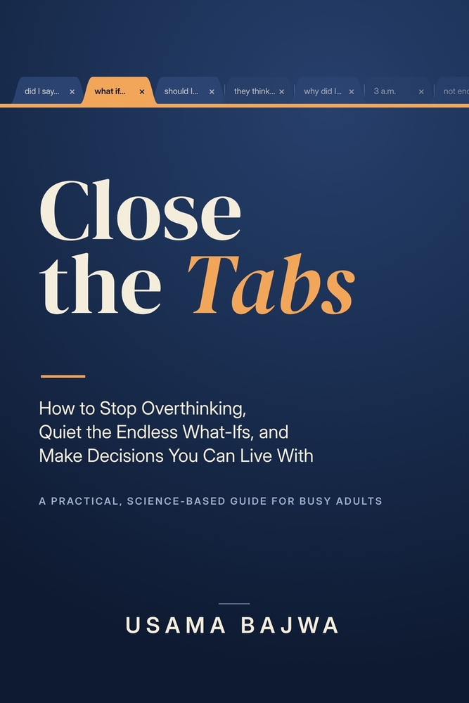 Close the Tabs: How to Stop Overthinking, Quiet the Endless What-Ifs, and Make Decisions You Can Live With: A Practical, Science-Based Guide for Busy cover