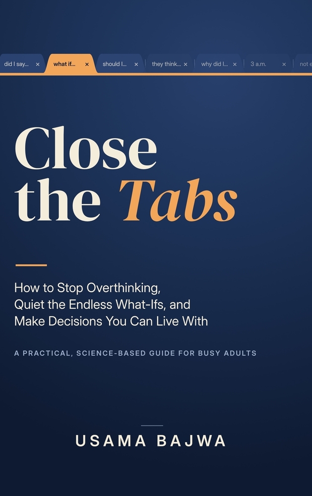 Close the Tabs: How to Stop Overthinking, Quiet the Endless What-Ifs, and Make Decisions You Can Live With: A Practical, Science-Based Guide for Busy cover