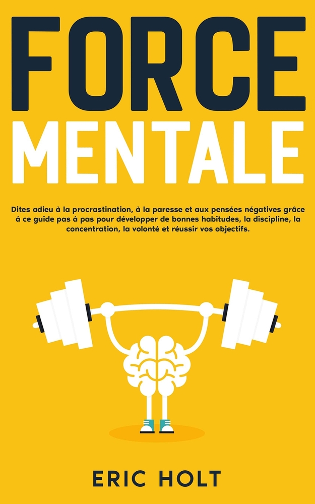 Force mentale: Dites adieu à la procrastination, à la paresse et aux pensées négatives grâce à ce guide pas à pas pour développer de bonnes habitudes, cover