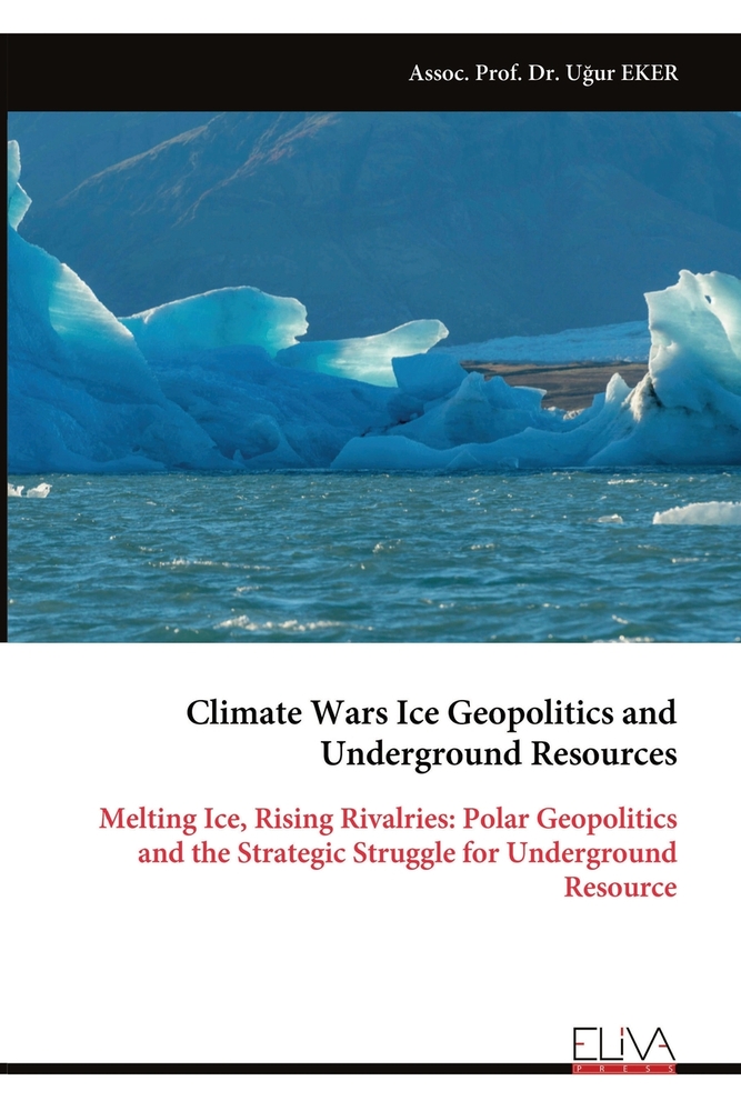 Climate Wars Ice Geopolitics and Underground Resources: Melting Ice, Rising Rivalries: Polar Geopolitics and the Strategic Struggle for Underground Re cover
