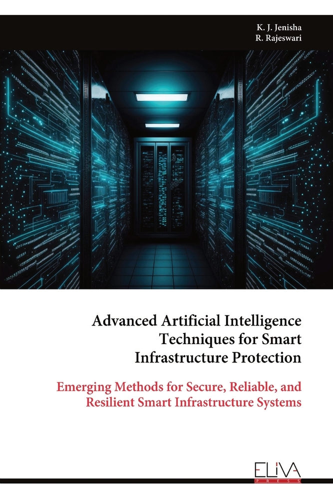 Advanced Artificial Intelligence Techniques for Smart Infrastructure Protection: Emerging Methods for Secure, Reliable, and Resilient Smart Infrastruc cover