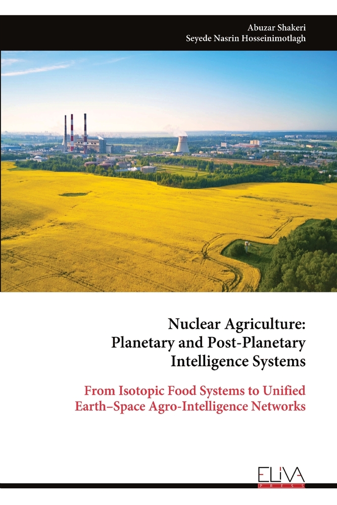 Nuclear Agriculture: Planetary and Post-Planetary Intelligence Systems: From Isotopic Food Systems to Unified Earth-Space Agro-Intelligence Networks cover