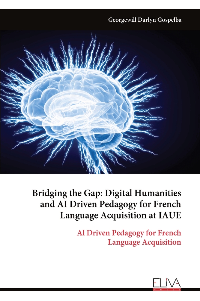 Bridging the Gap: Digital Humanities and AI Driven Pedagogy for French Language Acquisition at IAUE: Al Driven Pedagogy for French Language Acquisitio cover