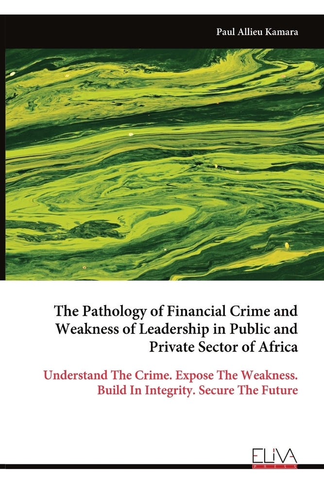 The Pathology of Financial Crime and Weakness of Leadership in Public and Private Sector of Africa: Understand The Crime. Expose The Weakness. Build I cover