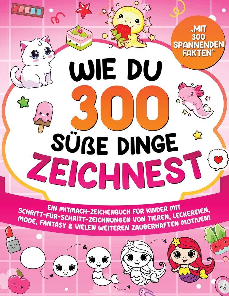 Wie du 300 süße Dinge zeichnest: Ein Mitmach-Zeichenbuch für Kinder mit Schritt-für-Schritt-Zeichnungen von Figuren, Tieren, Leckereien, magischen Geg cover