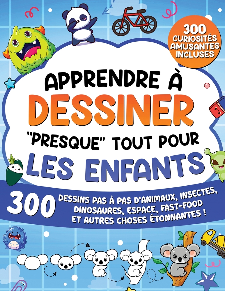 Apprendre à Dessiner "Presque" Tout Pour Les Enfants: 300 Dessins Pas à Pas d'Animaux, Friandises, Mode, Fantaisie, Événements et Autres Choses Etonna cover