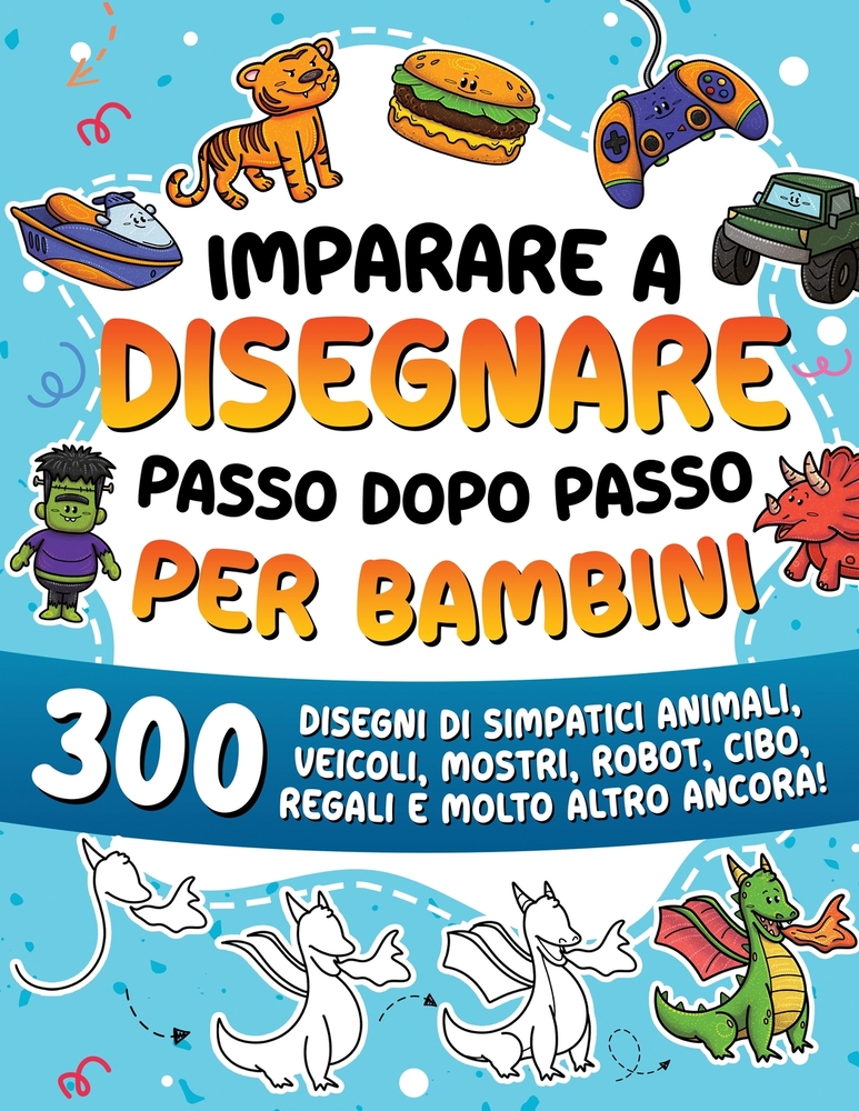 Imparare a disegnare passo dopo passo per bambini: 600 disegni di cose carine, animali, cibo, personaggi fantastici, regali e molto altro ancora! cover