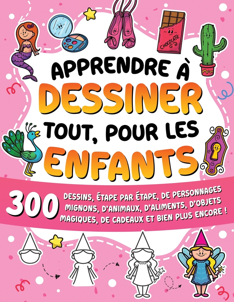 Apprendre à dessiner tout, pour les enfants: 600 dessins, étape par étape, d'objets tout mignons, d'animaux, d'aliments, de personnages incroyables, d cover