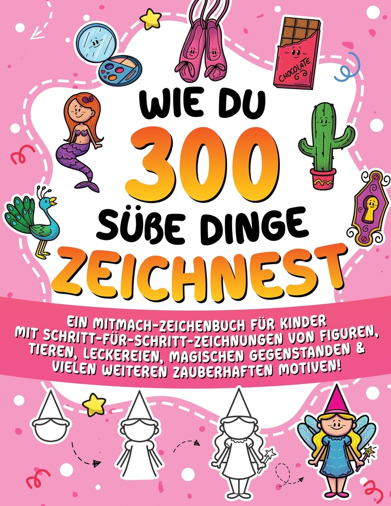 Wie du 300 süße Dinge zeichnest: Ein Mitmach-Zeichenbuch für Kinder mit Schritt-für-Schritt-Zeichnungen von Figuren, Tieren, Leckereien, magischen Geg cover