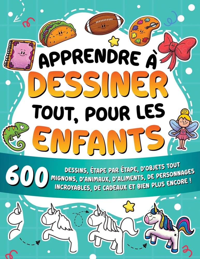 Apprendre à dessiner tout, pour les enfants: 600 dessins, étape par étape, d'objets tout mignons, d'animaux, d'aliments, de personnages incroyables, d cover