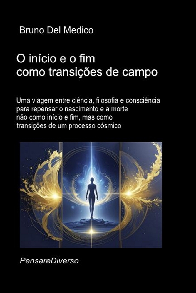 O início e o fim como transições de campo.: Uma viagem entre ciência, filosofia e consciência para repensar o nascimento e a morte não como início e f cover