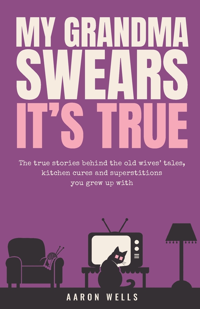 My Grandma Swears It's True: The True Stories Behind the Old Wives' Tales, Kitchen Cures and Superstitions You Grew Up With cover